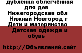 дублёнка облегчённая для дев. - Нижегородская обл., Нижний Новгород г. Дети и материнство » Детская одежда и обувь   